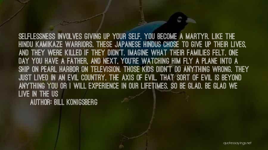 Bill Konigsberg Quotes: Selflessness Involves Giving Up Your Self. You Become A Martyr. Like The Hindu Kamikaze Warriors. These Japanese Hindus Chose To