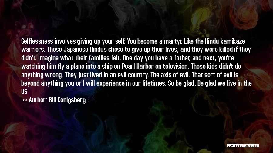 Bill Konigsberg Quotes: Selflessness Involves Giving Up Your Self. You Become A Martyr. Like The Hindu Kamikaze Warriors. These Japanese Hindus Chose To