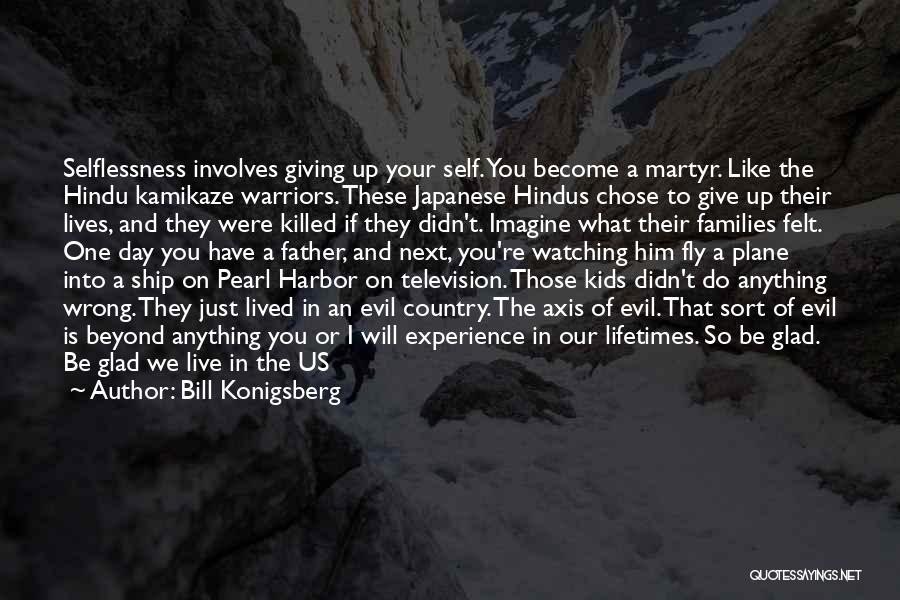 Bill Konigsberg Quotes: Selflessness Involves Giving Up Your Self. You Become A Martyr. Like The Hindu Kamikaze Warriors. These Japanese Hindus Chose To