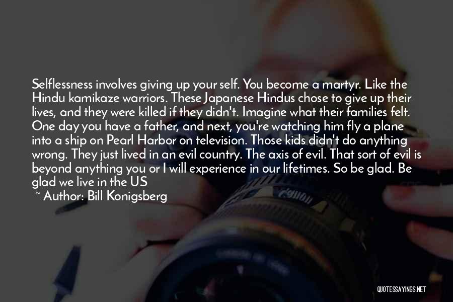 Bill Konigsberg Quotes: Selflessness Involves Giving Up Your Self. You Become A Martyr. Like The Hindu Kamikaze Warriors. These Japanese Hindus Chose To