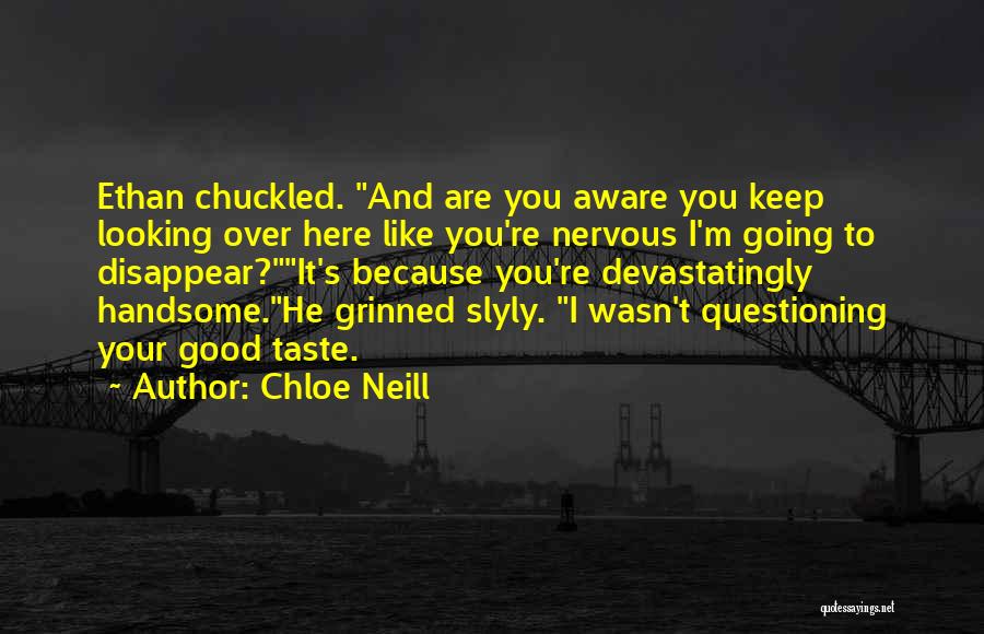 Chloe Neill Quotes: Ethan Chuckled. And Are You Aware You Keep Looking Over Here Like You're Nervous I'm Going To Disappear?it's Because You're
