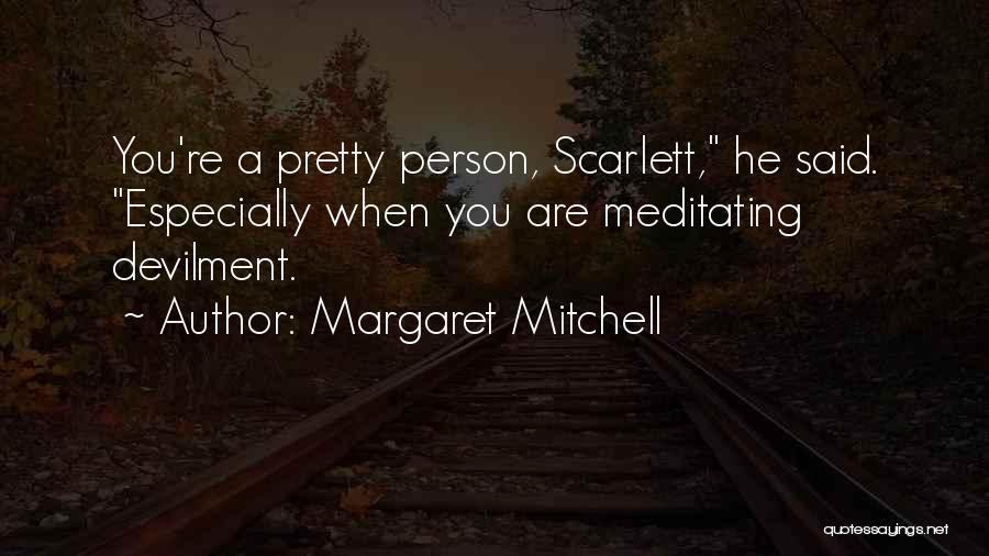 Margaret Mitchell Quotes: You're A Pretty Person, Scarlett, He Said. Especially When You Are Meditating Devilment.