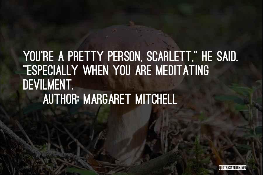 Margaret Mitchell Quotes: You're A Pretty Person, Scarlett, He Said. Especially When You Are Meditating Devilment.