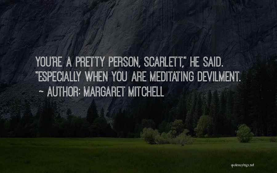 Margaret Mitchell Quotes: You're A Pretty Person, Scarlett, He Said. Especially When You Are Meditating Devilment.