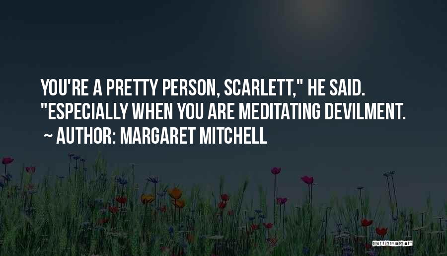 Margaret Mitchell Quotes: You're A Pretty Person, Scarlett, He Said. Especially When You Are Meditating Devilment.