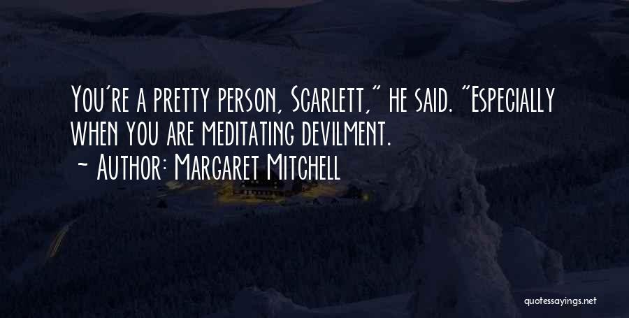 Margaret Mitchell Quotes: You're A Pretty Person, Scarlett, He Said. Especially When You Are Meditating Devilment.