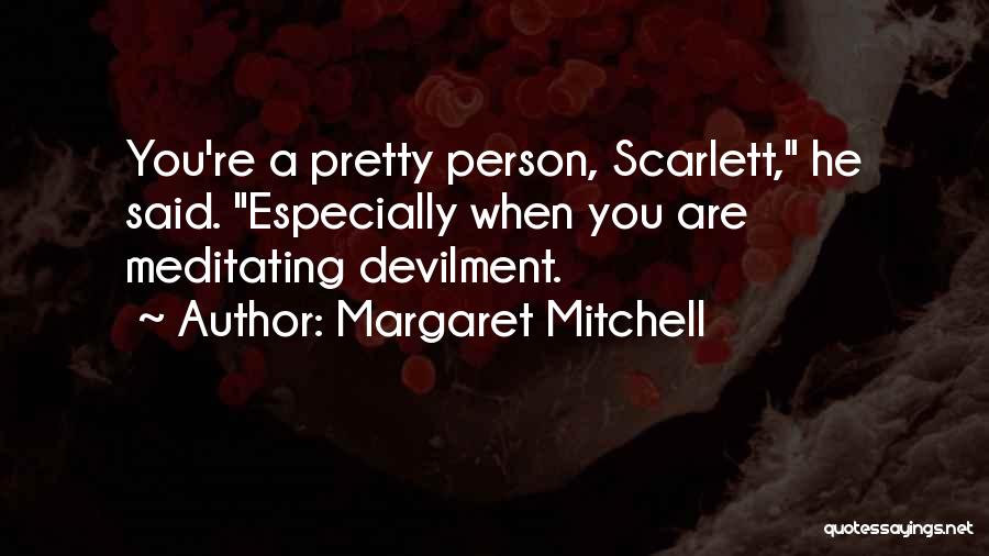 Margaret Mitchell Quotes: You're A Pretty Person, Scarlett, He Said. Especially When You Are Meditating Devilment.