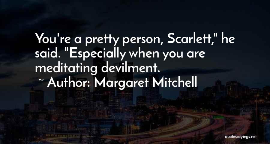 Margaret Mitchell Quotes: You're A Pretty Person, Scarlett, He Said. Especially When You Are Meditating Devilment.