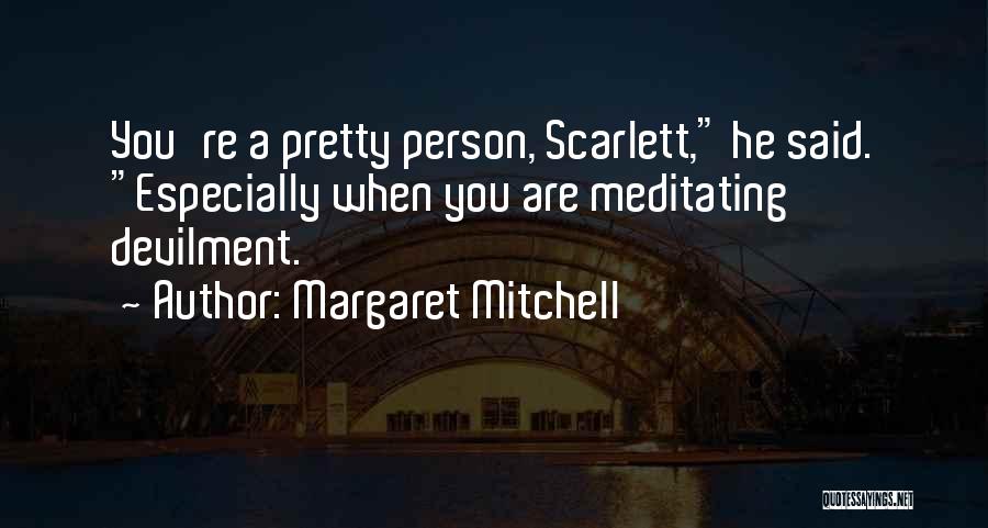 Margaret Mitchell Quotes: You're A Pretty Person, Scarlett, He Said. Especially When You Are Meditating Devilment.