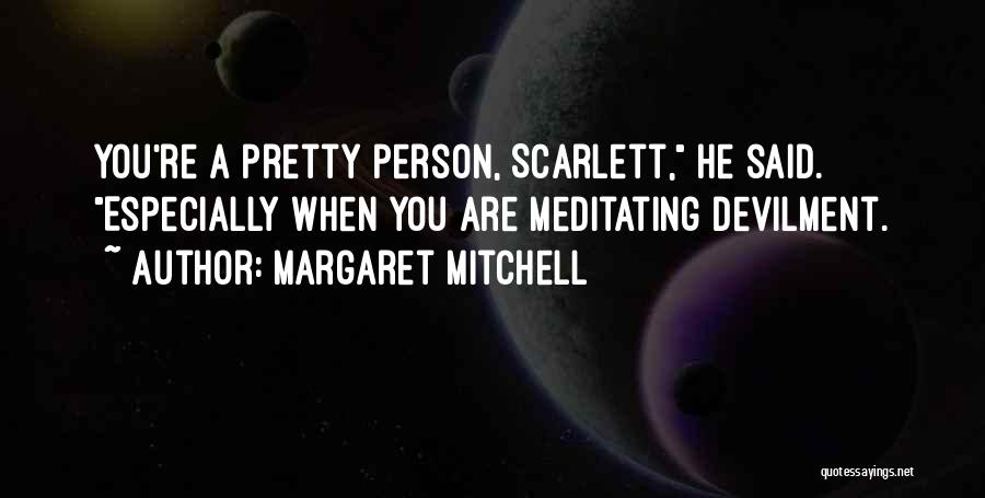 Margaret Mitchell Quotes: You're A Pretty Person, Scarlett, He Said. Especially When You Are Meditating Devilment.