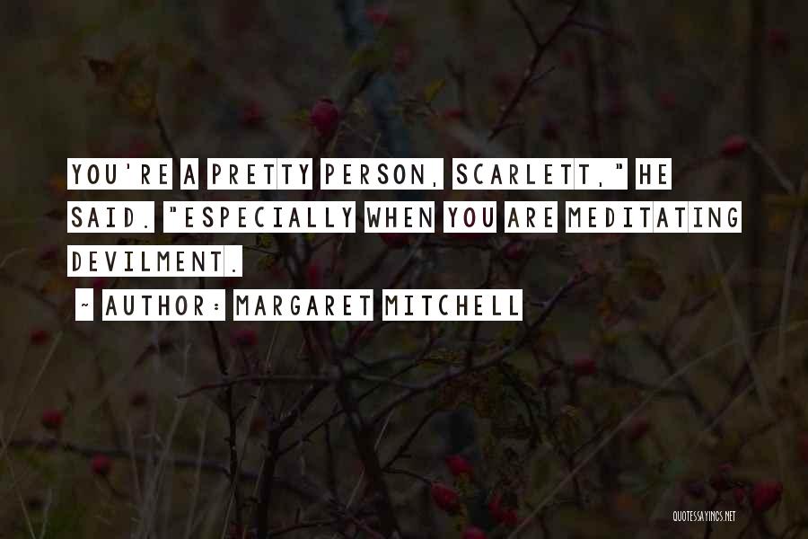 Margaret Mitchell Quotes: You're A Pretty Person, Scarlett, He Said. Especially When You Are Meditating Devilment.