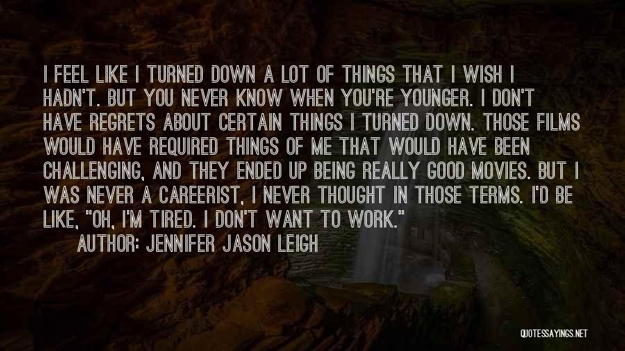 Jennifer Jason Leigh Quotes: I Feel Like I Turned Down A Lot Of Things That I Wish I Hadn't. But You Never Know When