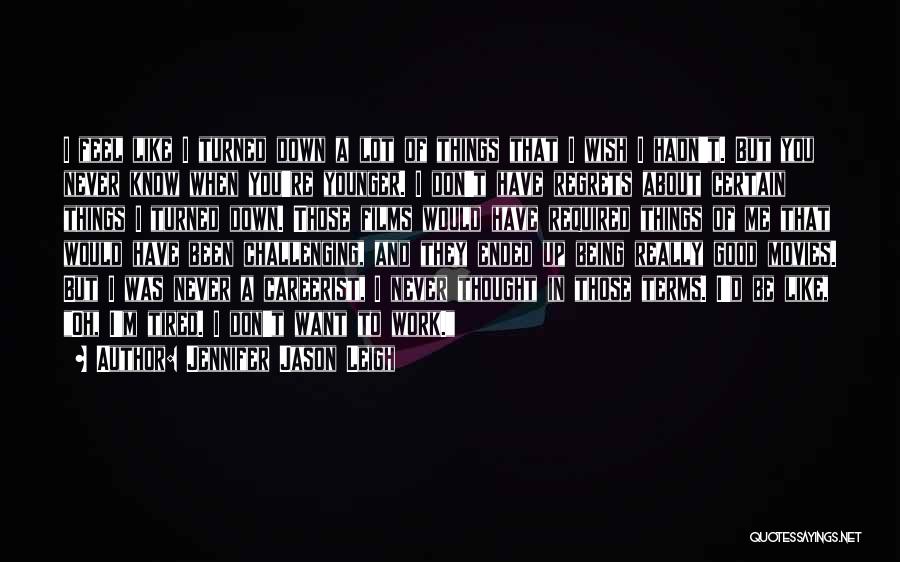 Jennifer Jason Leigh Quotes: I Feel Like I Turned Down A Lot Of Things That I Wish I Hadn't. But You Never Know When
