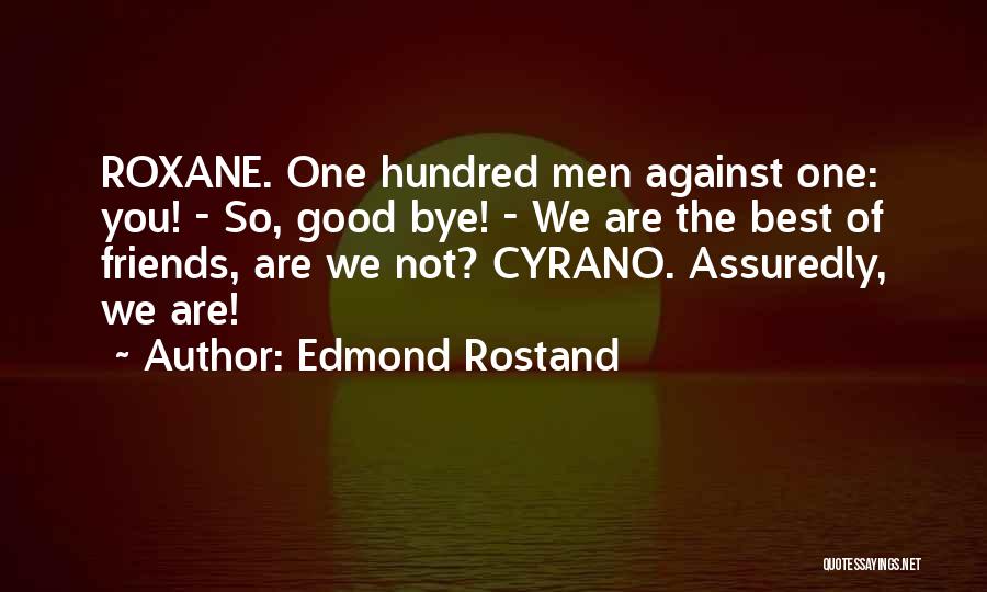 Edmond Rostand Quotes: Roxane. One Hundred Men Against One: You! - So, Good Bye! - We Are The Best Of Friends, Are We