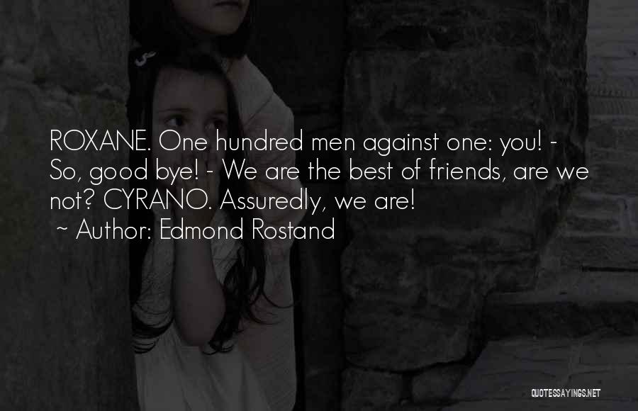 Edmond Rostand Quotes: Roxane. One Hundred Men Against One: You! - So, Good Bye! - We Are The Best Of Friends, Are We