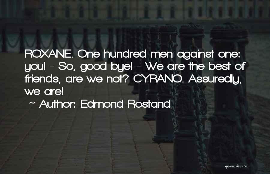 Edmond Rostand Quotes: Roxane. One Hundred Men Against One: You! - So, Good Bye! - We Are The Best Of Friends, Are We