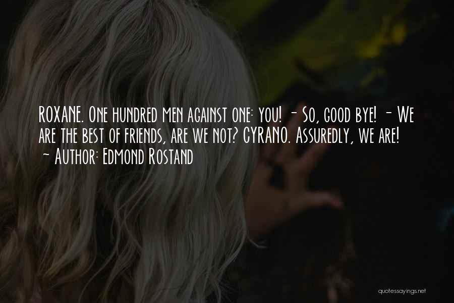 Edmond Rostand Quotes: Roxane. One Hundred Men Against One: You! - So, Good Bye! - We Are The Best Of Friends, Are We