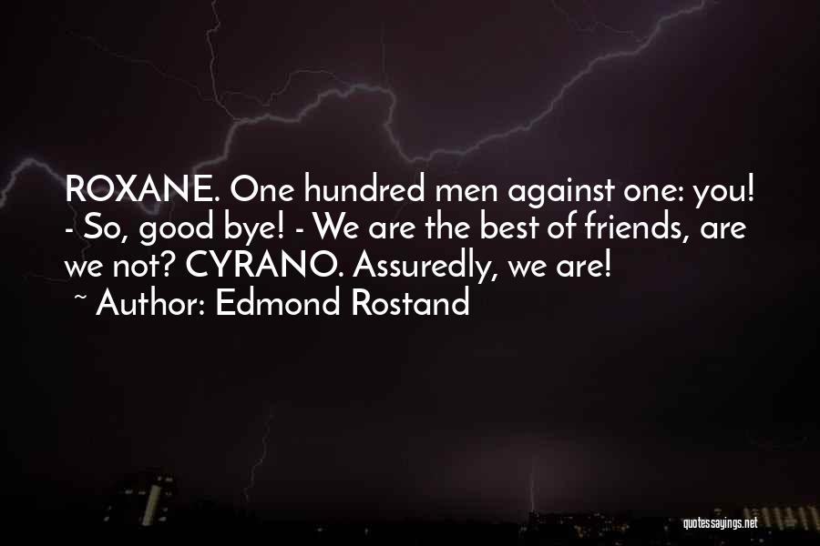 Edmond Rostand Quotes: Roxane. One Hundred Men Against One: You! - So, Good Bye! - We Are The Best Of Friends, Are We