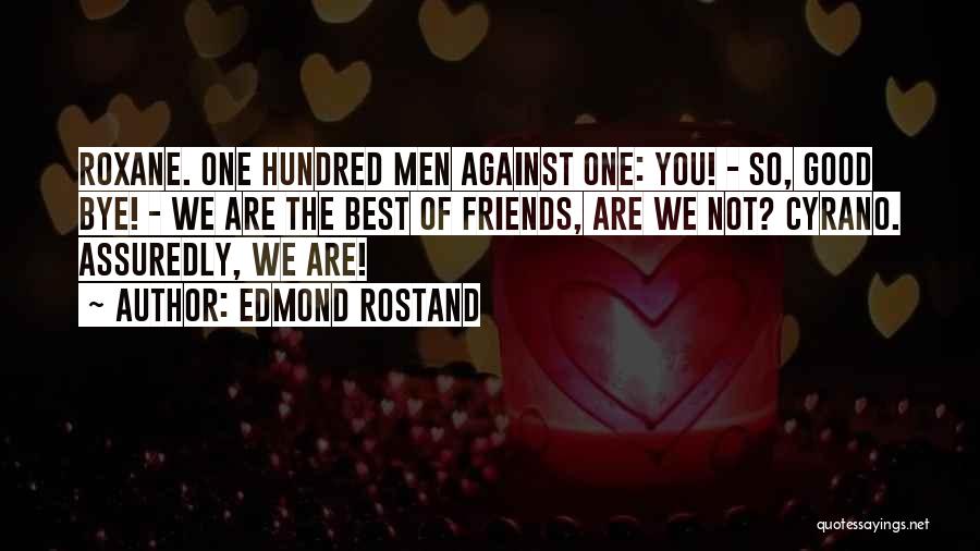 Edmond Rostand Quotes: Roxane. One Hundred Men Against One: You! - So, Good Bye! - We Are The Best Of Friends, Are We