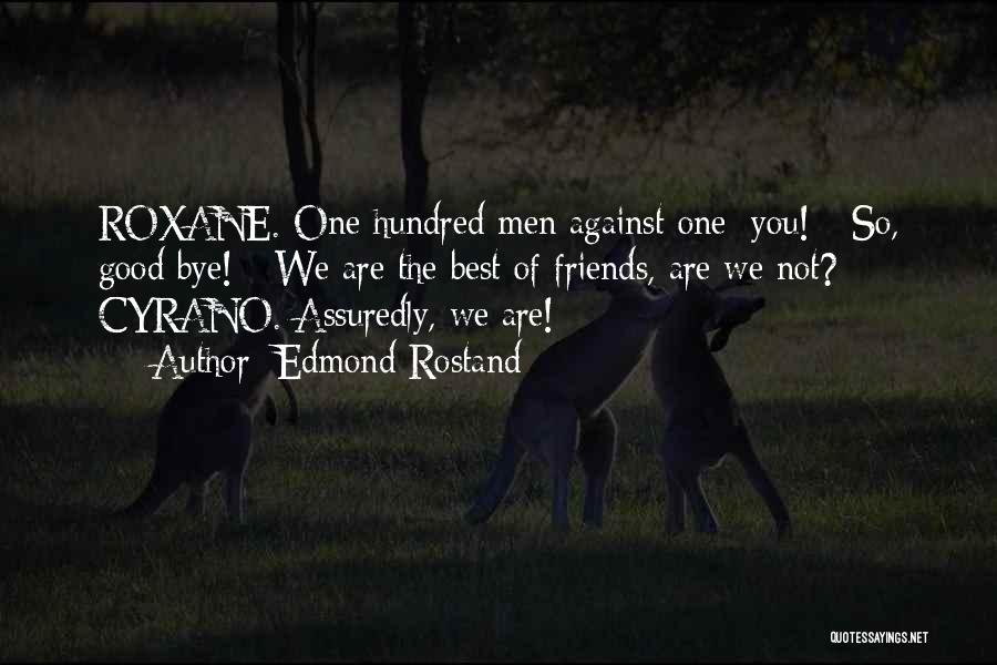 Edmond Rostand Quotes: Roxane. One Hundred Men Against One: You! - So, Good Bye! - We Are The Best Of Friends, Are We