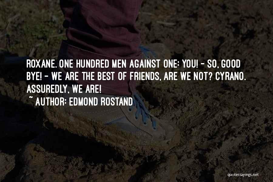 Edmond Rostand Quotes: Roxane. One Hundred Men Against One: You! - So, Good Bye! - We Are The Best Of Friends, Are We