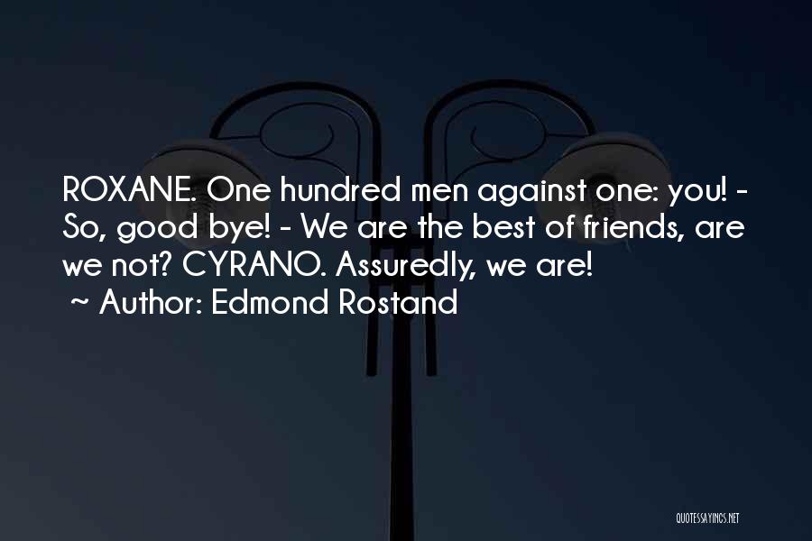 Edmond Rostand Quotes: Roxane. One Hundred Men Against One: You! - So, Good Bye! - We Are The Best Of Friends, Are We