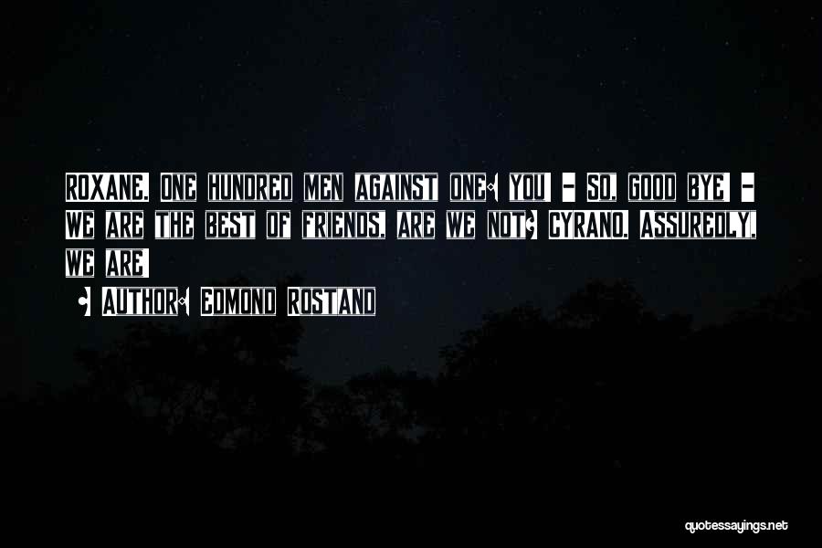 Edmond Rostand Quotes: Roxane. One Hundred Men Against One: You! - So, Good Bye! - We Are The Best Of Friends, Are We