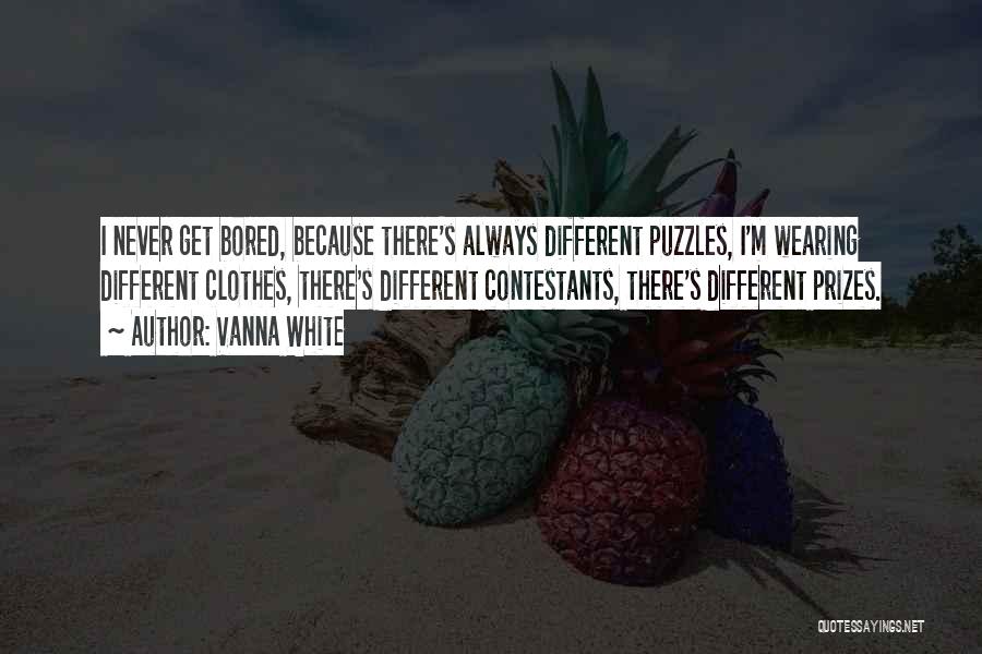 Vanna White Quotes: I Never Get Bored, Because There's Always Different Puzzles, I'm Wearing Different Clothes, There's Different Contestants, There's Different Prizes.
