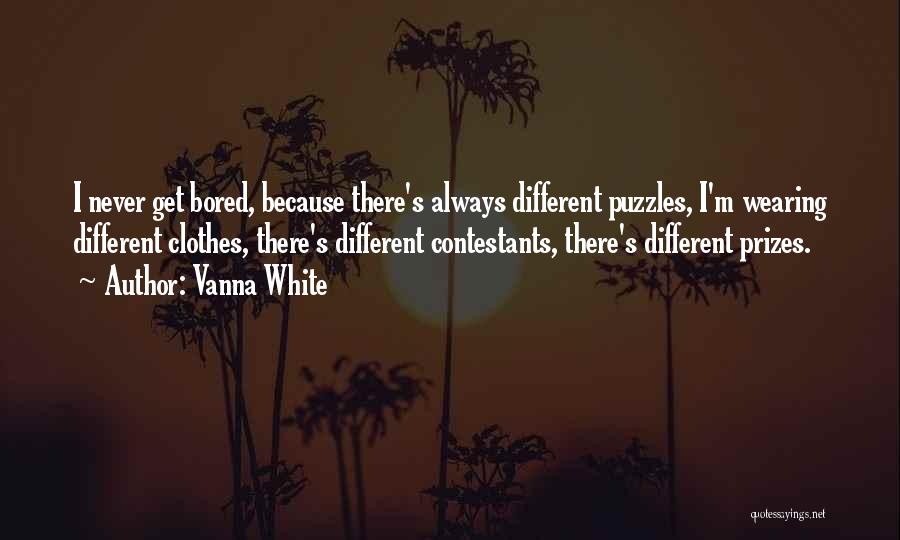 Vanna White Quotes: I Never Get Bored, Because There's Always Different Puzzles, I'm Wearing Different Clothes, There's Different Contestants, There's Different Prizes.