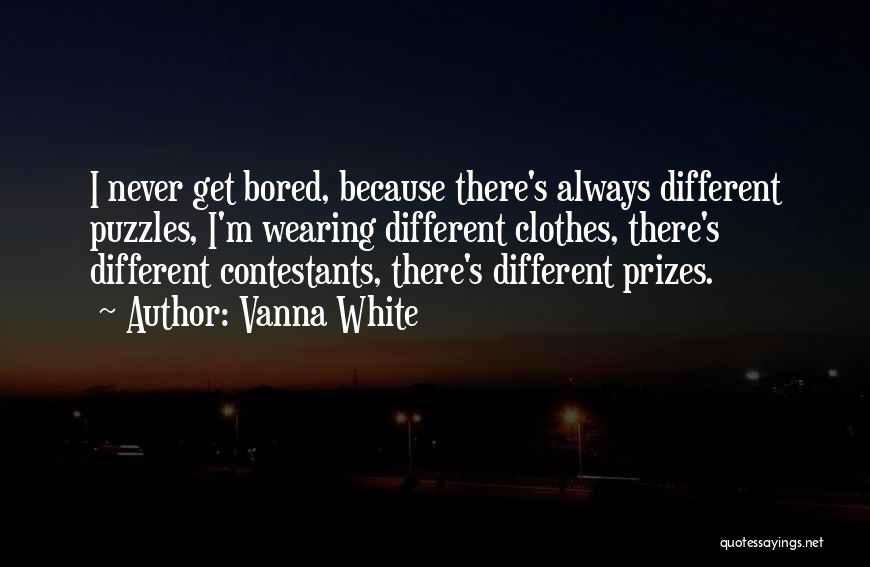 Vanna White Quotes: I Never Get Bored, Because There's Always Different Puzzles, I'm Wearing Different Clothes, There's Different Contestants, There's Different Prizes.