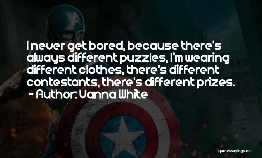 Vanna White Quotes: I Never Get Bored, Because There's Always Different Puzzles, I'm Wearing Different Clothes, There's Different Contestants, There's Different Prizes.