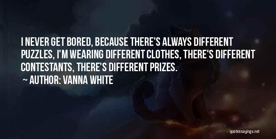 Vanna White Quotes: I Never Get Bored, Because There's Always Different Puzzles, I'm Wearing Different Clothes, There's Different Contestants, There's Different Prizes.