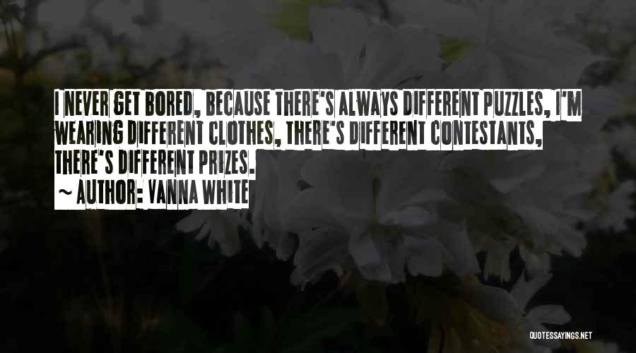 Vanna White Quotes: I Never Get Bored, Because There's Always Different Puzzles, I'm Wearing Different Clothes, There's Different Contestants, There's Different Prizes.