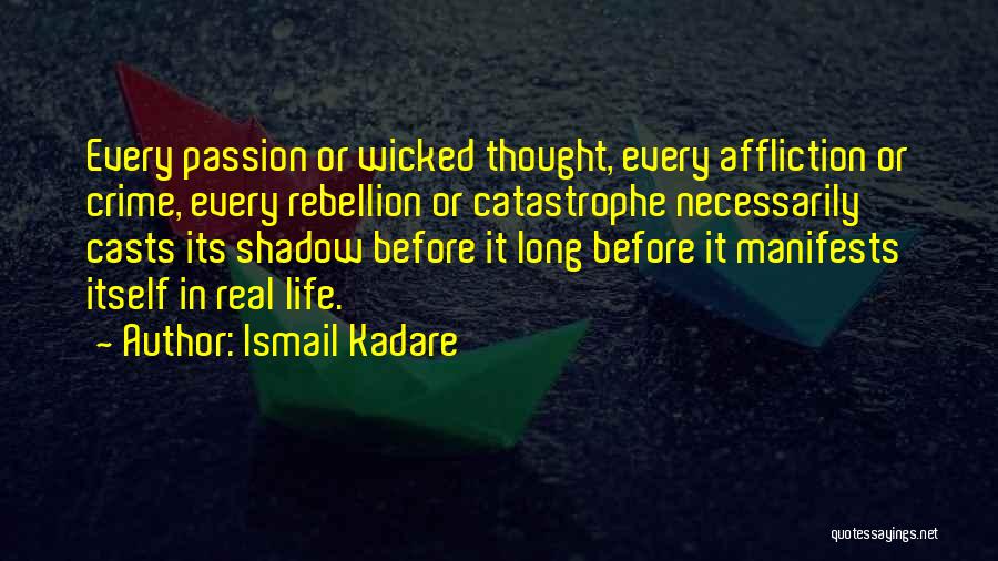 Ismail Kadare Quotes: Every Passion Or Wicked Thought, Every Affliction Or Crime, Every Rebellion Or Catastrophe Necessarily Casts Its Shadow Before It Long