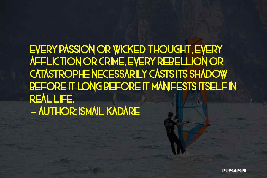 Ismail Kadare Quotes: Every Passion Or Wicked Thought, Every Affliction Or Crime, Every Rebellion Or Catastrophe Necessarily Casts Its Shadow Before It Long