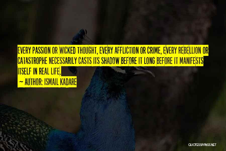 Ismail Kadare Quotes: Every Passion Or Wicked Thought, Every Affliction Or Crime, Every Rebellion Or Catastrophe Necessarily Casts Its Shadow Before It Long