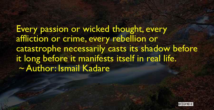 Ismail Kadare Quotes: Every Passion Or Wicked Thought, Every Affliction Or Crime, Every Rebellion Or Catastrophe Necessarily Casts Its Shadow Before It Long