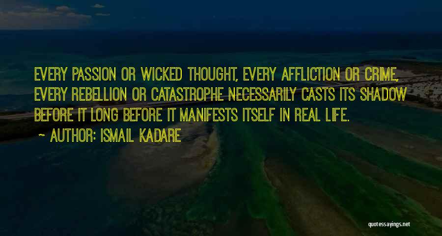 Ismail Kadare Quotes: Every Passion Or Wicked Thought, Every Affliction Or Crime, Every Rebellion Or Catastrophe Necessarily Casts Its Shadow Before It Long