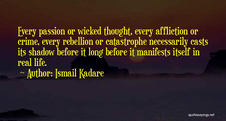 Ismail Kadare Quotes: Every Passion Or Wicked Thought, Every Affliction Or Crime, Every Rebellion Or Catastrophe Necessarily Casts Its Shadow Before It Long