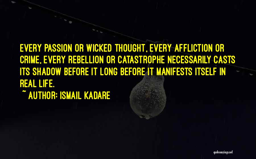 Ismail Kadare Quotes: Every Passion Or Wicked Thought, Every Affliction Or Crime, Every Rebellion Or Catastrophe Necessarily Casts Its Shadow Before It Long