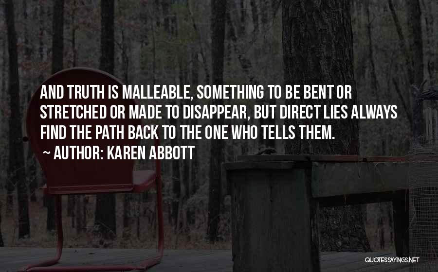 Karen Abbott Quotes: And Truth Is Malleable, Something To Be Bent Or Stretched Or Made To Disappear, But Direct Lies Always Find The