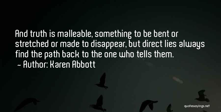 Karen Abbott Quotes: And Truth Is Malleable, Something To Be Bent Or Stretched Or Made To Disappear, But Direct Lies Always Find The