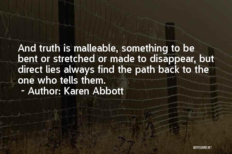 Karen Abbott Quotes: And Truth Is Malleable, Something To Be Bent Or Stretched Or Made To Disappear, But Direct Lies Always Find The