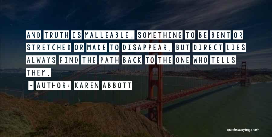 Karen Abbott Quotes: And Truth Is Malleable, Something To Be Bent Or Stretched Or Made To Disappear, But Direct Lies Always Find The