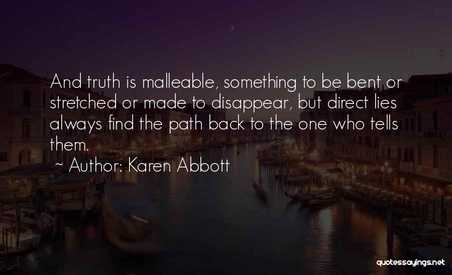 Karen Abbott Quotes: And Truth Is Malleable, Something To Be Bent Or Stretched Or Made To Disappear, But Direct Lies Always Find The