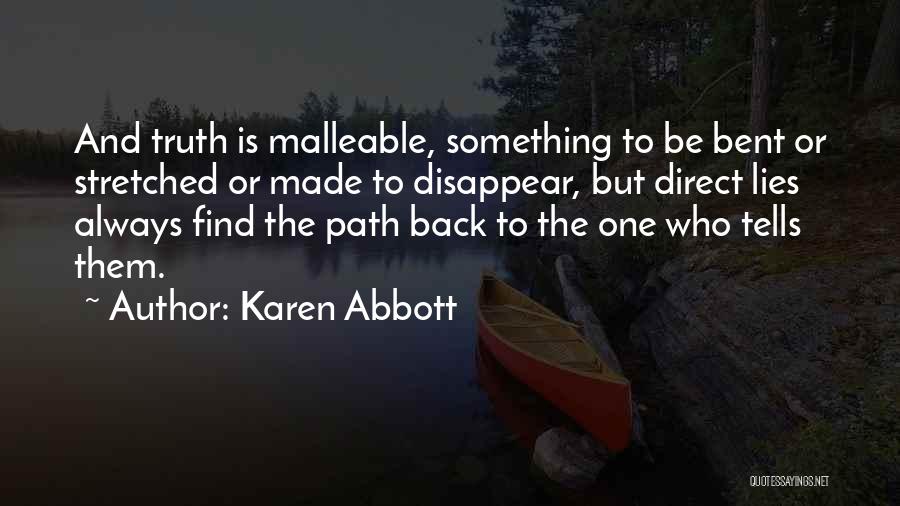 Karen Abbott Quotes: And Truth Is Malleable, Something To Be Bent Or Stretched Or Made To Disappear, But Direct Lies Always Find The