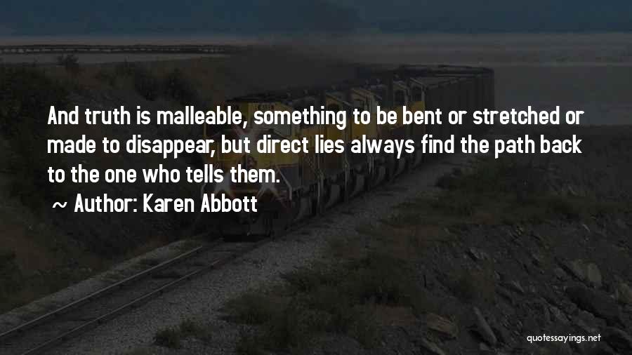 Karen Abbott Quotes: And Truth Is Malleable, Something To Be Bent Or Stretched Or Made To Disappear, But Direct Lies Always Find The