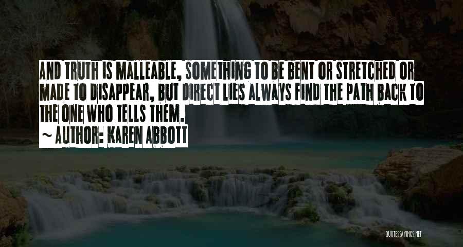 Karen Abbott Quotes: And Truth Is Malleable, Something To Be Bent Or Stretched Or Made To Disappear, But Direct Lies Always Find The