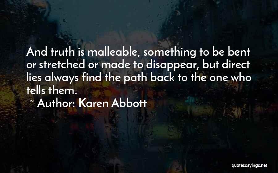 Karen Abbott Quotes: And Truth Is Malleable, Something To Be Bent Or Stretched Or Made To Disappear, But Direct Lies Always Find The