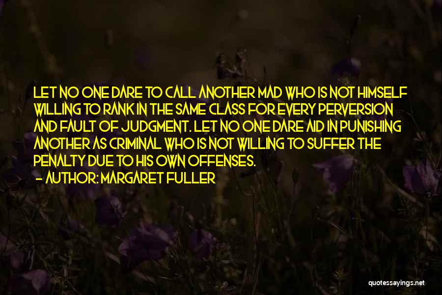 Margaret Fuller Quotes: Let No One Dare To Call Another Mad Who Is Not Himself Willing To Rank In The Same Class For
